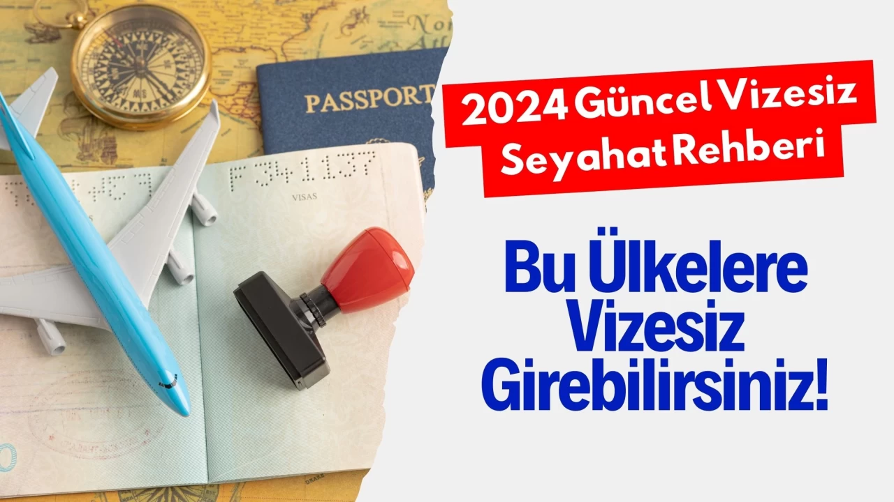 2024 Güncel Vizesiz Seyahat Rehberi: Bu Ülkelere Vizesiz Girebilirsiniz!