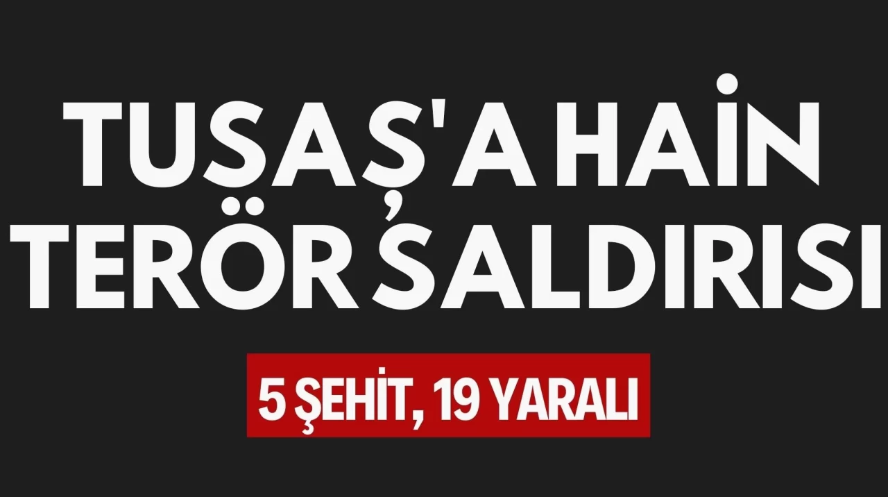 TUSAŞ'a Hain Terör Saldırısı: 5 Şehit, 19 Yaralı