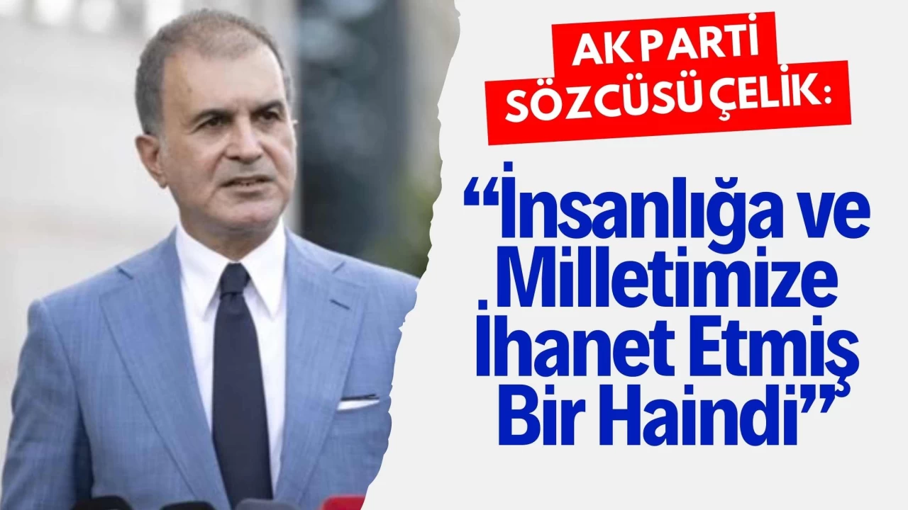 AK Parti Sözcüsü Çelik: "FETÖ Elebaşı Gülen, İnsanlığa ve Milletimize İhanet Etmiş Bir Haindi"