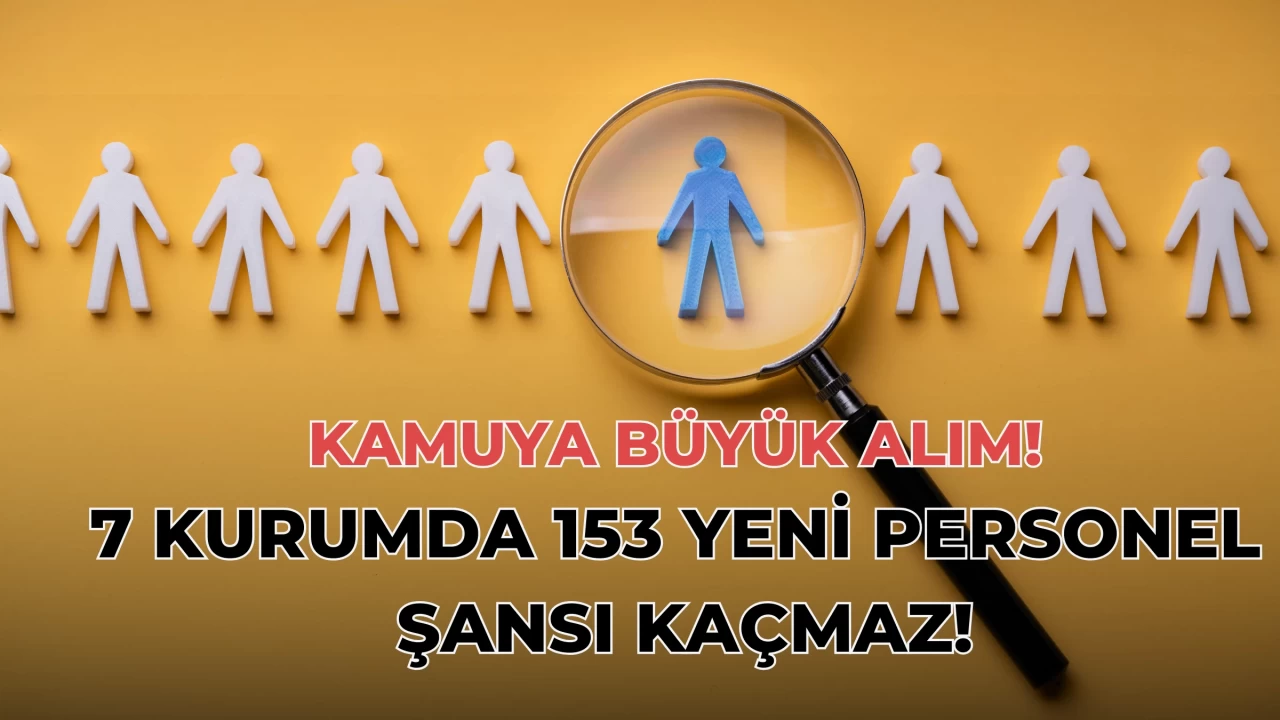 Kamuya Büyük Alım! 7 Kurumda 153 Yeni Personel Şansı Kaçmaz!