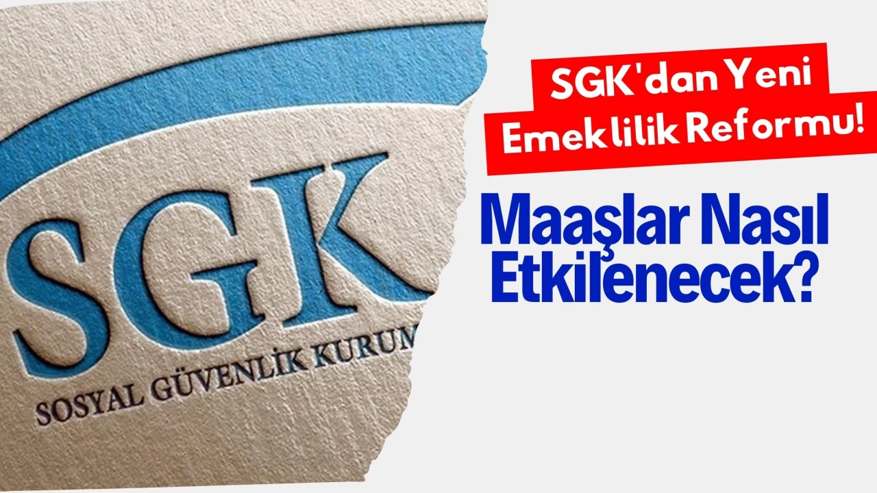 SGK'dan Yeni Emeklilik Reformu! Maaşlar Nasıl Etkilenecek?