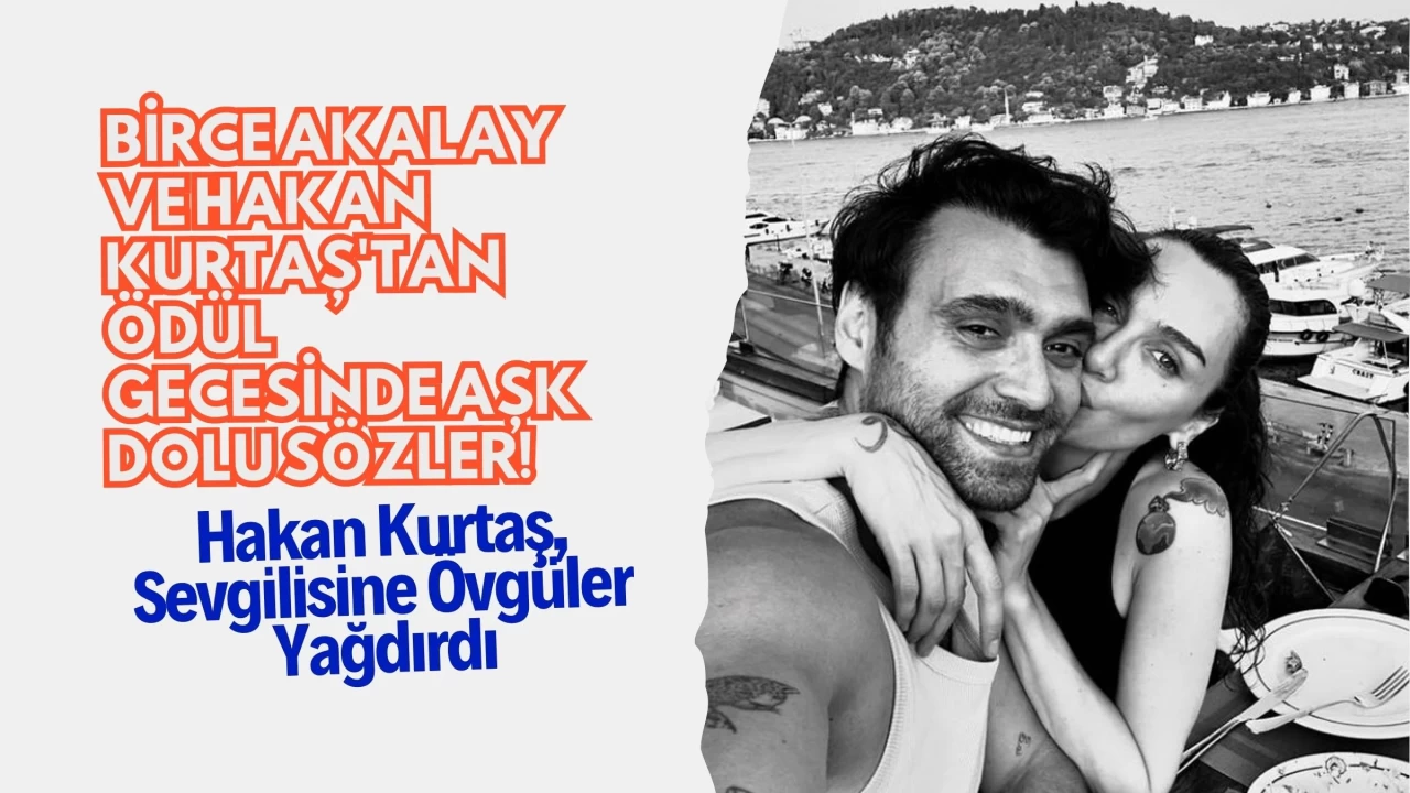 Birce Akalay ve Hakan Kurtaş'tan Ödül Gecesinde Aşk Dolu Sözler! Hakan Kurtaş, Sevgilisine Övgüler Yağdırdı