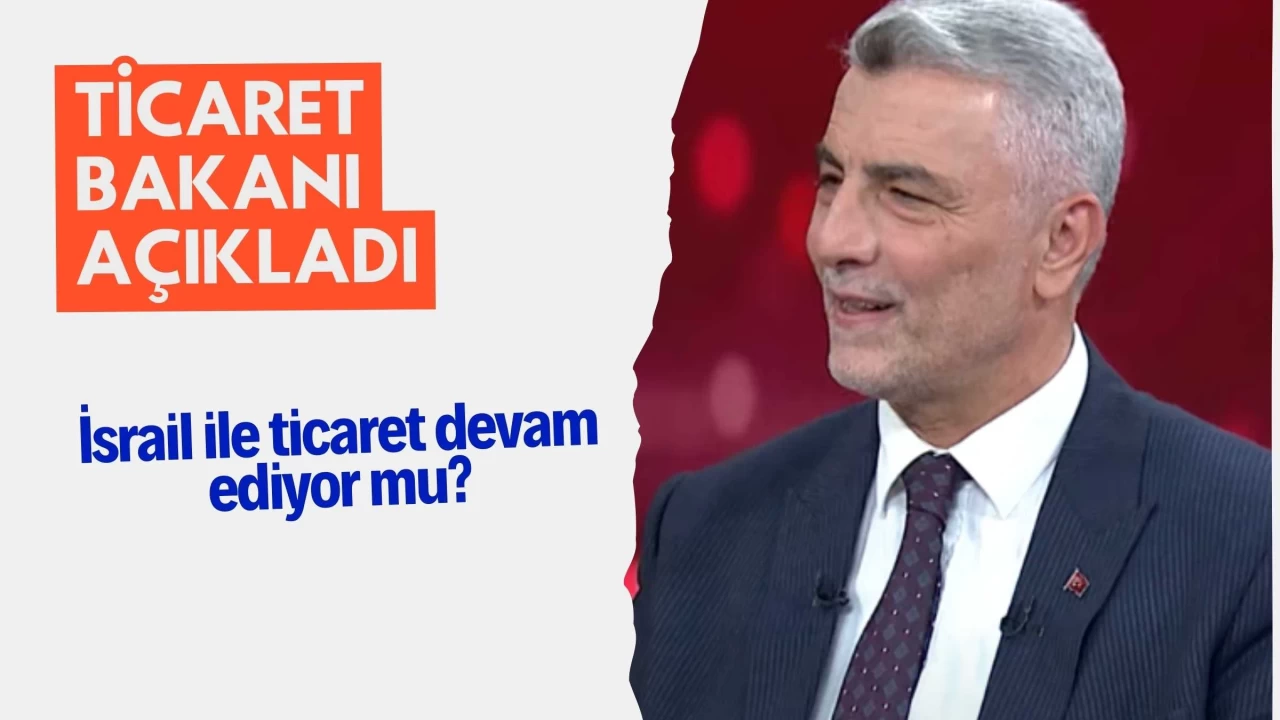 İsrail ile ticaret devam ediyor mu? Bakan Açıkladı...