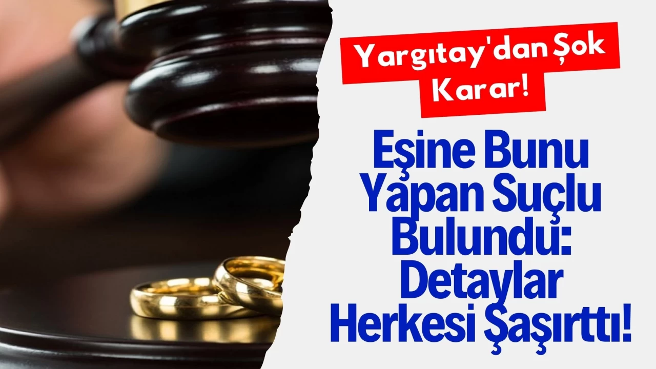 Yargıtay'dan Şok Karar! Eşine Bunu Yapan Suçlu Bulundu: Detaylar Herkesi Şaşırttı!