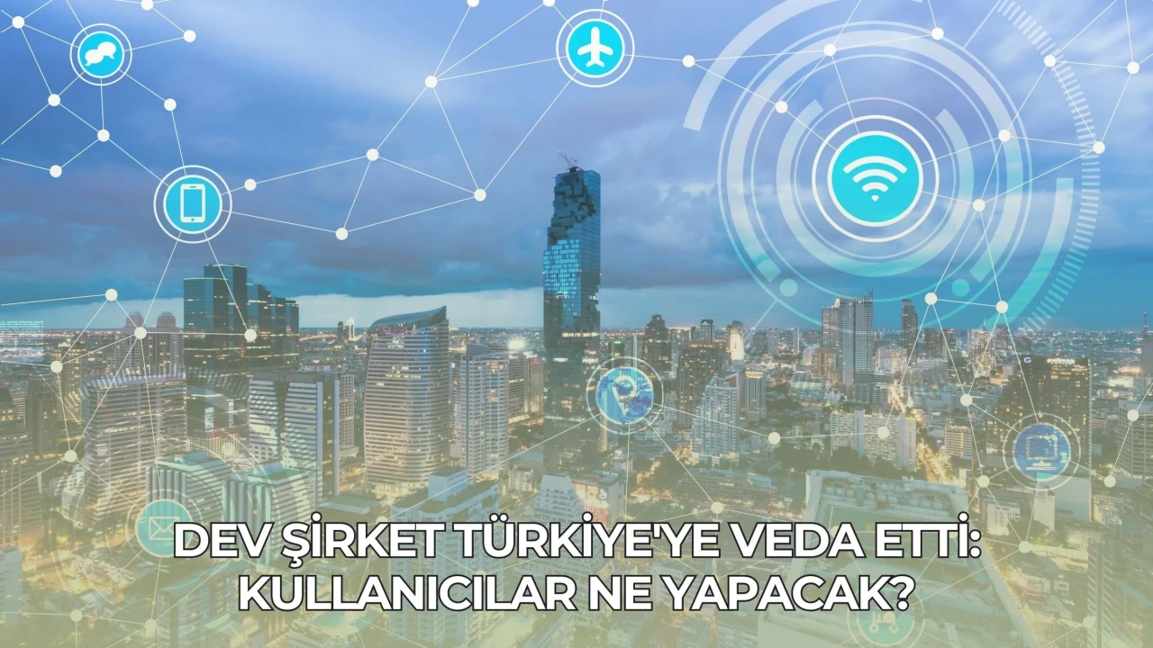 Dev Şirket Türkiye'ye Veda Etti: Kullanıcılar Ne Yapacak?