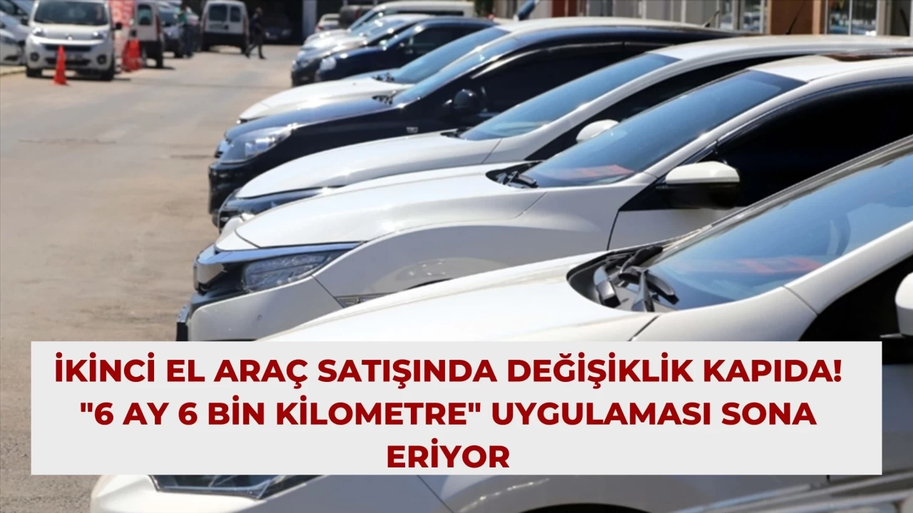 İkinci El Araç Satışında Değişiklik Kapıda! "6 Ay 6 Bin Kilometre" Uygulaması Sona Eriyor