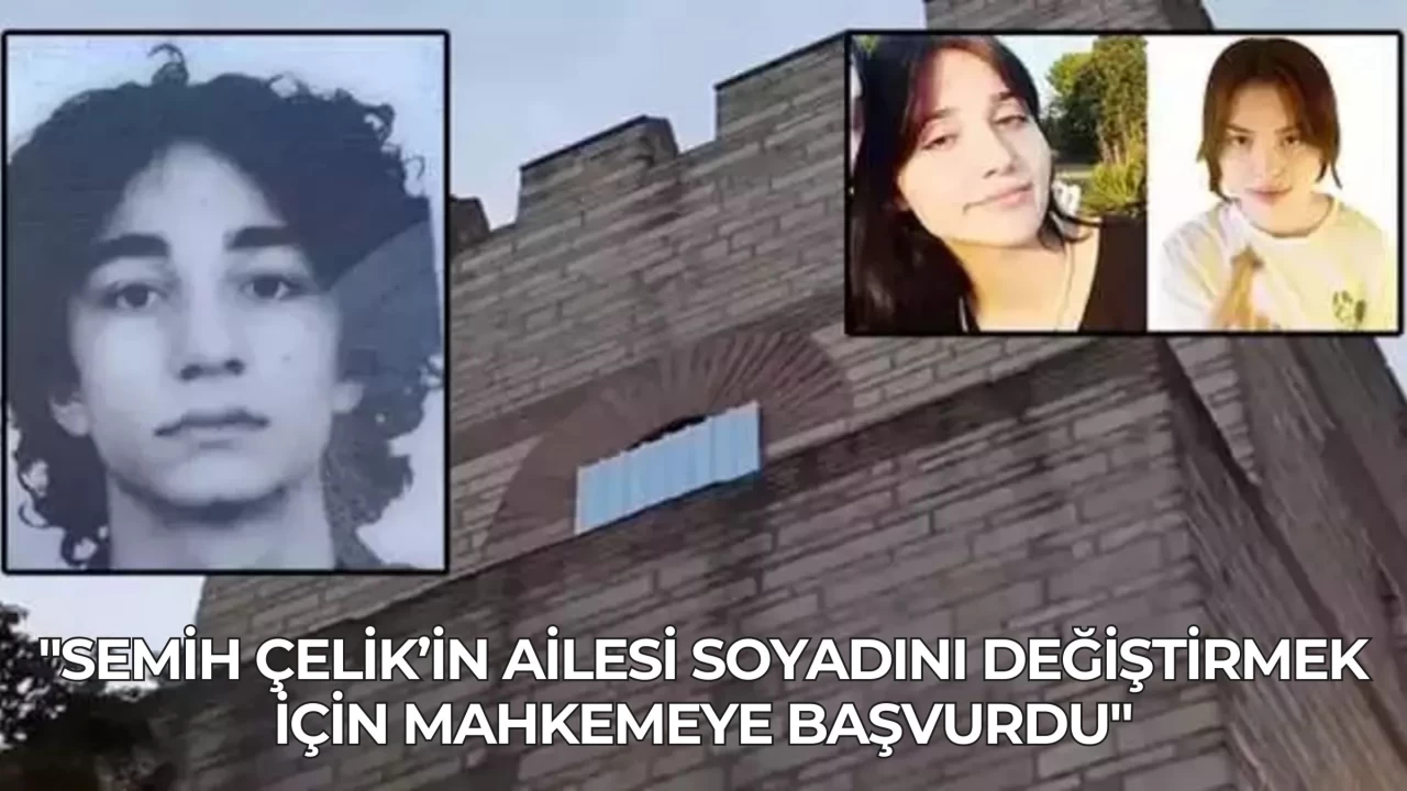 "Semih Çelik’in Ailesi Soyadını Değiştirmek İçin Mahkemeye Başvurdu"