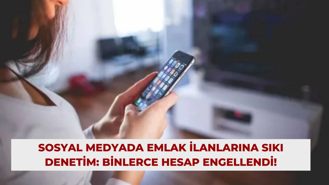 Sosyal Medyada Emlak İlanlarına Sıkı Denetim: Binlerce Hesap Engellendi!