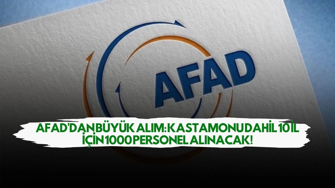 AFAD'dan Büyük Alım: Kastamonu Dahil 10 İl İçin 1000 Personel Alınacak!