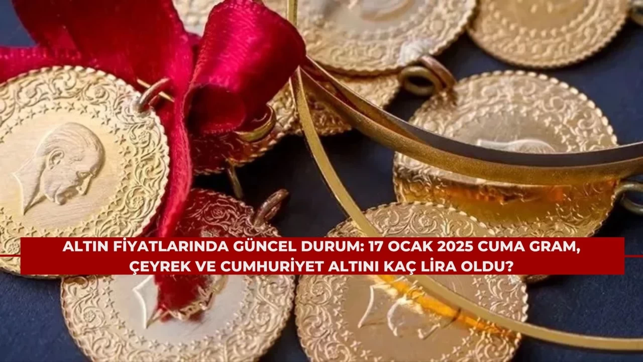 Altın Fiyatlarında Güncel Durum: 17 Ocak 2025 Cuma Gram, Çeyrek ve Cumhuriyet Altını Kaç Lira Oldu?