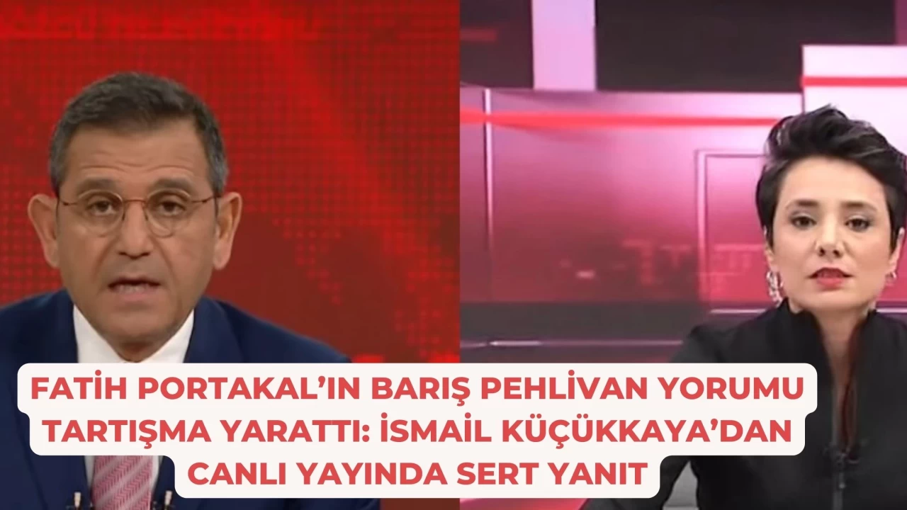 Fatih Portakal’ın Barış Pehlivan Yorumu Tartışma Yarattı: İsmail Küçükkaya’dan Canlı Yayında Sert Yanıt