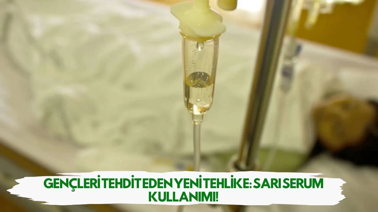 Gençleri Tehdit Eden Yeni Tehlike: Sarı Serum Kullanımı!