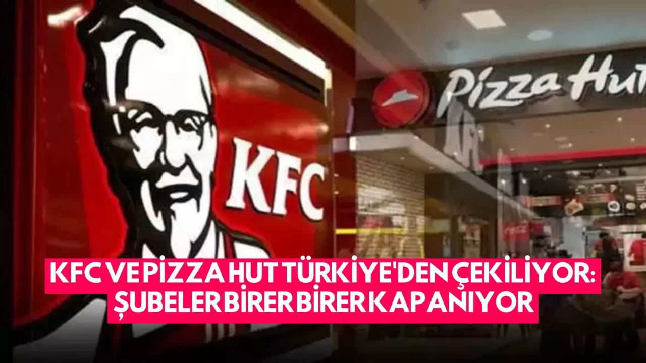 KFC ve Pizza Hut Türkiye'den Çekiliyor: Şubeler Birer Birer Kapanıyor