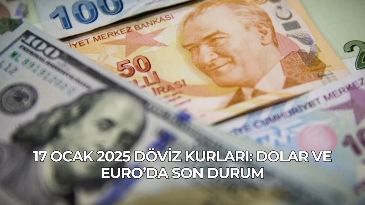 17 Ocak 2025 Döviz Kurları: Dolar ve Euro’da Son Durum