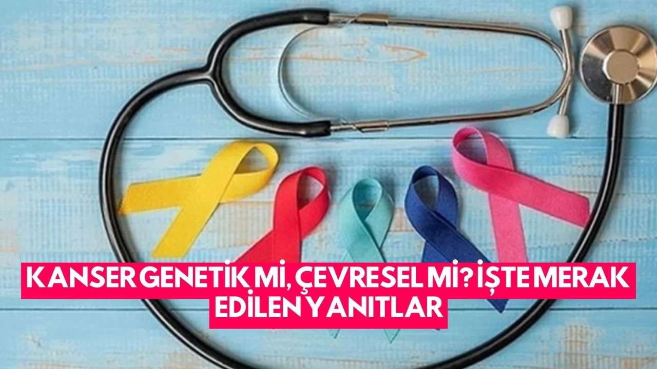 Kanser Genetik Mi, Çevresel Mi? İşte Merak Edilen Yanıtlar