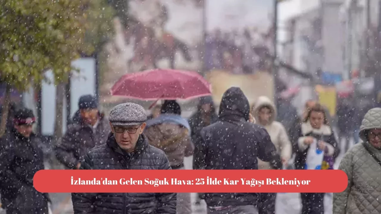 İzlanda'dan Gelen Soğuk Hava: 25 İlde Kar Yağışı Bekleniyor