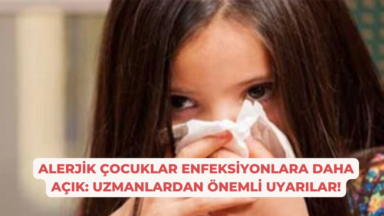 Alerjik Çocuklar Enfeksiyonlara Daha Açık: Uzmanlardan Önemli Uyarılar!