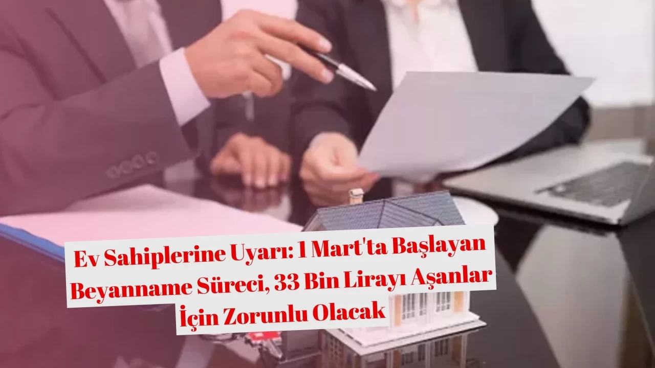 Ev Sahiplerine Uyarı: 1 Mart'ta Başlayan Beyanname Süreci, 33 Bin Lirayı Aşanlar İçin Zorunlu Olacak