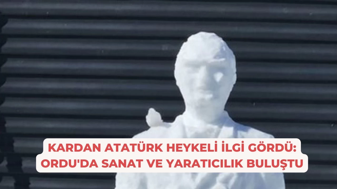 Kardan Atatürk Heykeli İlgi Gördü: Ordu'da Sanat ve Yaratıcılık Buluştu