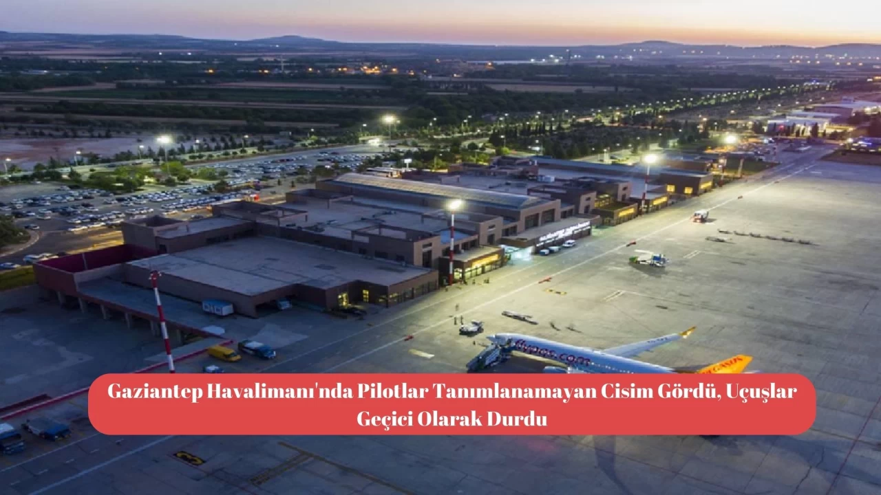 Gaziantep Havalimanı'nda Pilotlar Tanımlanamayan Cisim Gördü, Uçuşlar Geçici Olarak Durdu