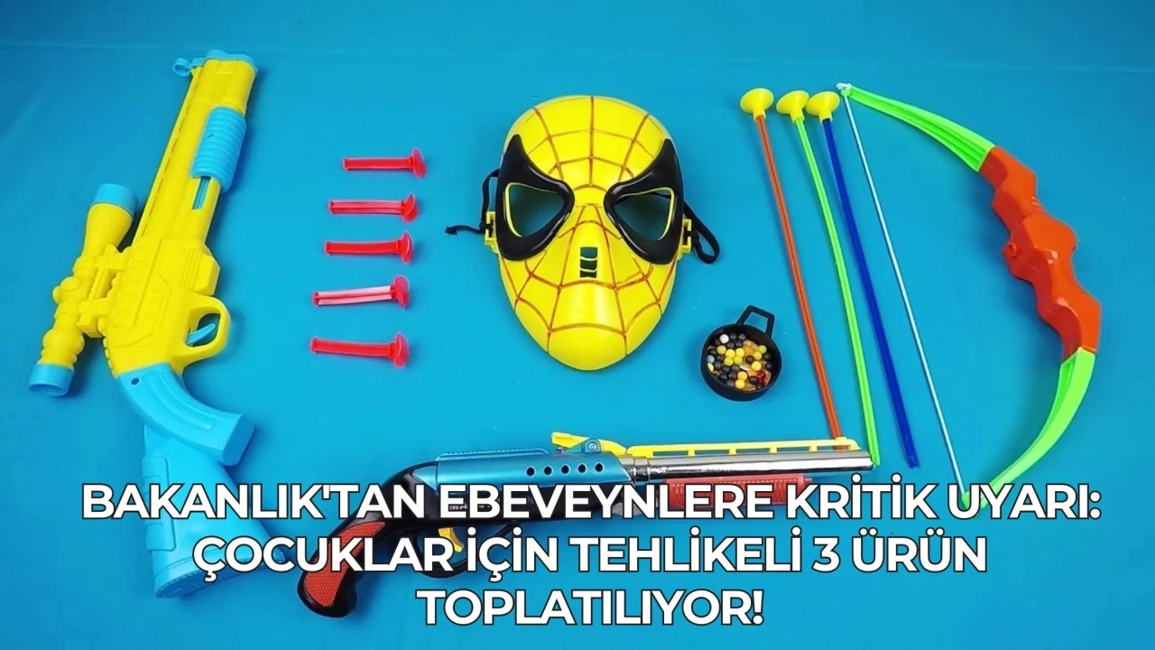 Bakanlık'tan Ebeveynlere Kritik Uyarı: Çocuklar İçin Tehlikeli 3 Ürün Toplatılıyor!