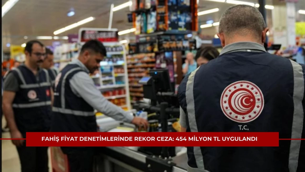 Fahiş Fiyat Denetimlerinde Rekor Ceza: 454 Milyon TL Uygulandı