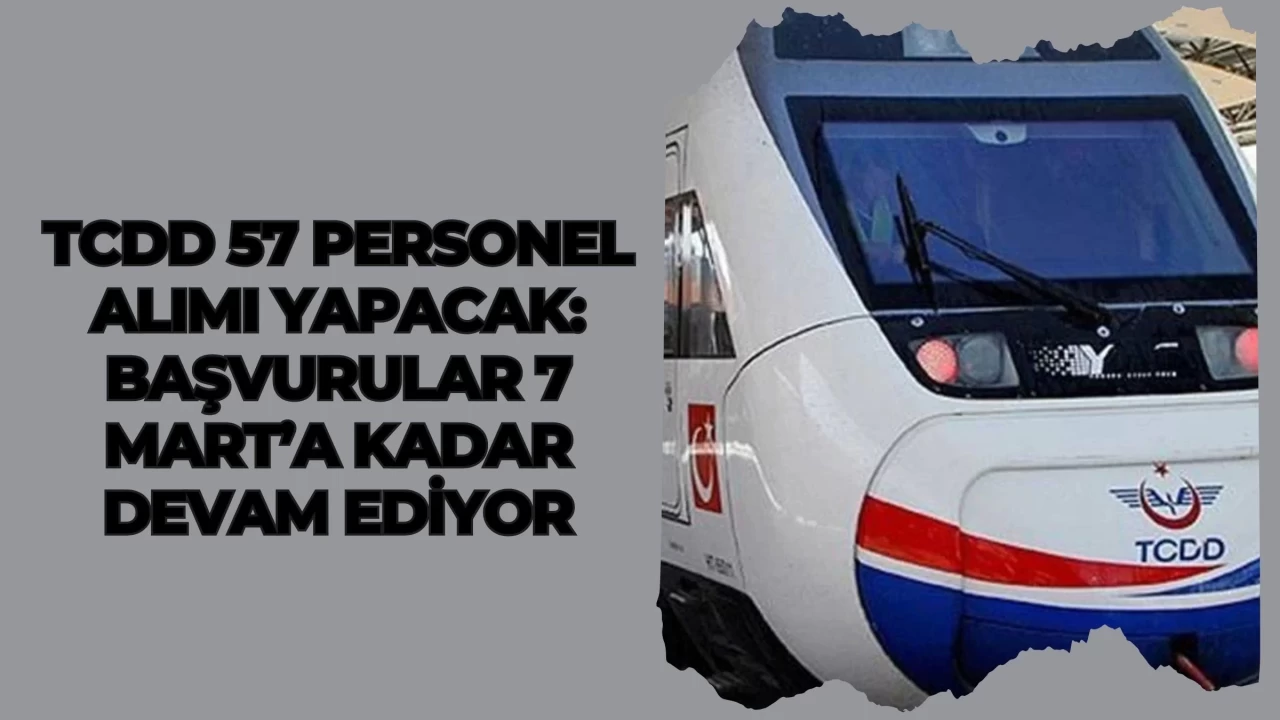 TCDD 57 Personel Alımı Yapacak: Başvurular 7 Mart’a Kadar Devam Ediyor