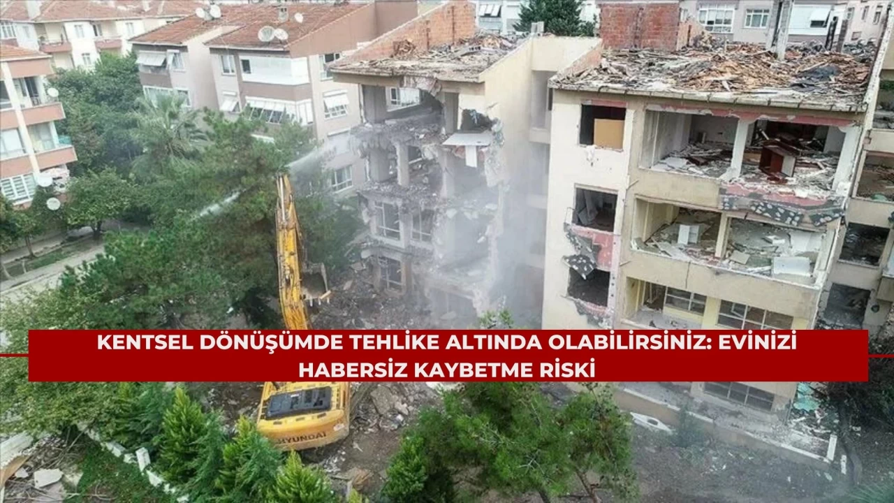 Kentsel Dönüşümde Tehlike Altında Olabilirsiniz: Evinizi Habersiz Kaybetme Riski