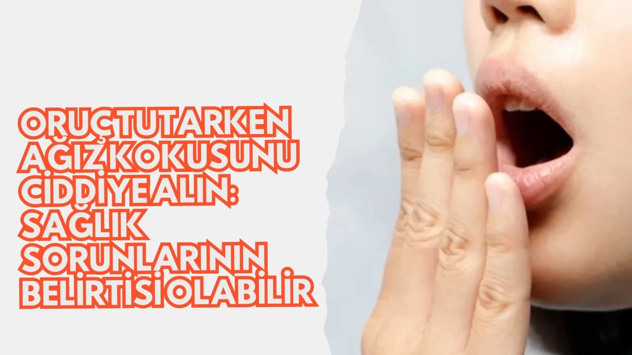 Oruç Tutarken Ağız Kokusunu Ciddiye Alın: Sağlık Sorunlarının Belirtisi Olabilir