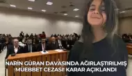 Narin Güran Davasında Ağırlaştırılmış Müebbet Cezası! Karar Açıklandı