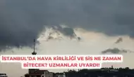 İstanbul’da Hava Kirliliği ve Sis Ne Zaman Bitecek? Uzmanlar Uyardı!