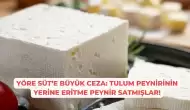 Yöre Süt’e Büyük Ceza: Tulum Peynirinin Yerine Eritme Peynir Satmışlar!