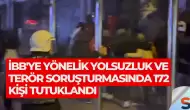 İBB'ye Yönelik Yolsuzluk ve Terör Soruşturmasında 172 Kişi Tutuklandı