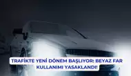 Trafikte Yeni Dönem Başlıyor: Beyaz Far Kullanımı Yasaklandı!