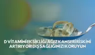 D Vitamini Eksikliği Ağız Kanseri Riskini Artırıyor! Diş Sağlığınızı Koruyun