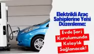 Elektrikli Araç Sahiplerine Yeni Düzenleme: Evde Şarj Kurulumunda Kolaylık Sağlanacak!