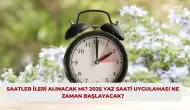 Saatler İleri Alınacak Mı? 2025 Yaz Saati Uygulaması Ne Zaman Başlayacak?