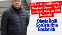 AK Partili Eski Belediye Başkanı Osman Nuri Civelek, Gölette Ölü Bulundu! Olayla İlgili Soruşturma Başlatıldı