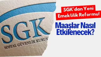 SGK'dan Yeni Emeklilik Reformu! Maaşlar Nasıl Etkilenecek?