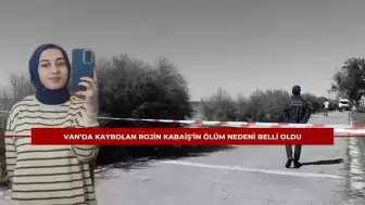 Van’da Kaybolan Rojin Kabaiş’in Ölüm Nedeni Belli Oldu: Otopsi Raporu Açıklandı