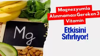 Magnezyumla Alınmaması Gereken 3 Vitamin: Etkisini Sıfırlıyor!