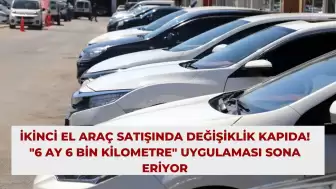 İkinci El Araç Satışında Değişiklik Kapıda! "6 Ay 6 Bin Kilometre" Uygulaması Sona Eriyor