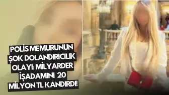 Polis Memurunun Şok Dolandırıcılık Olayı: Milyarder İşadamını 20 Milyon TL Kandırdı!