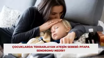 Çocuklarda Tekrarlayan Ateşin Sebebi: PFAPA Sendromu Nedir?