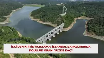 İSKİ'den Kritik Açıklama: İstanbul Barajlarında Doluluk Oranı Yüzde Kaç?