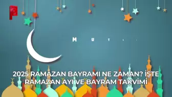 2025 Ramazan Bayramı Ne Zaman? İşte Ramazan Ayı ve Bayram Takvimi