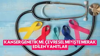 Kanser Genetik Mi, Çevresel Mi? İşte Merak Edilen Yanıtlar