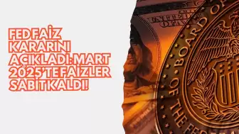 Fed Faiz Kararını Açıkladı: Mart 2025’te Faizler Sabit Kaldı!