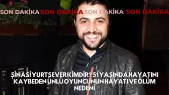 Şinasi Yurtsever Kimdir? 51 Yaşında Hayatını Kaybeden Ünlü Oyuncunun Hayatı ve Ölüm Nedeni