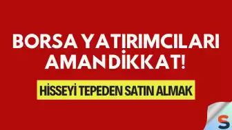 Borsa Yatırımcıları Aman Dikkat! Hisseyi Tepeden Satın Almayın